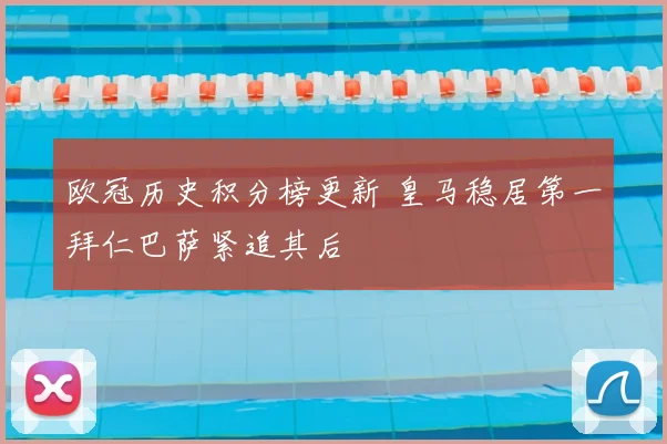 欧冠历史积分榜更新 皇马稳居第一拜仁巴萨紧追其后