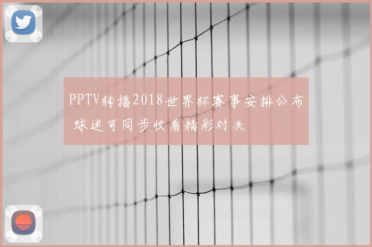 PPTV转播2018世界杯赛事安排公布 球迷可同步收看精彩对决