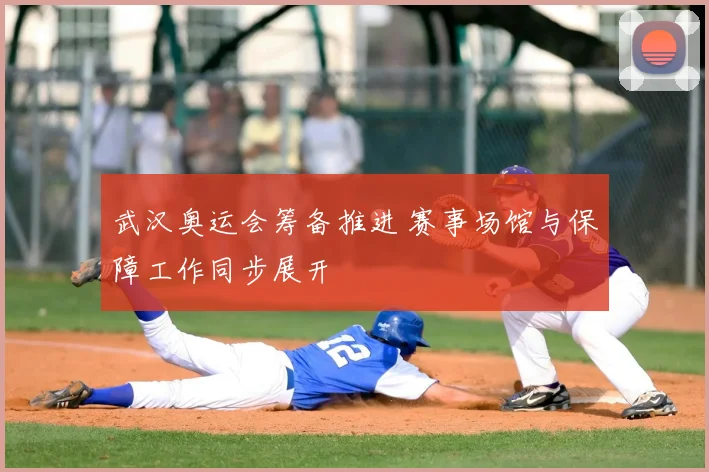 武汉奥运会筹备推进 赛事场馆与保障工作同步展开