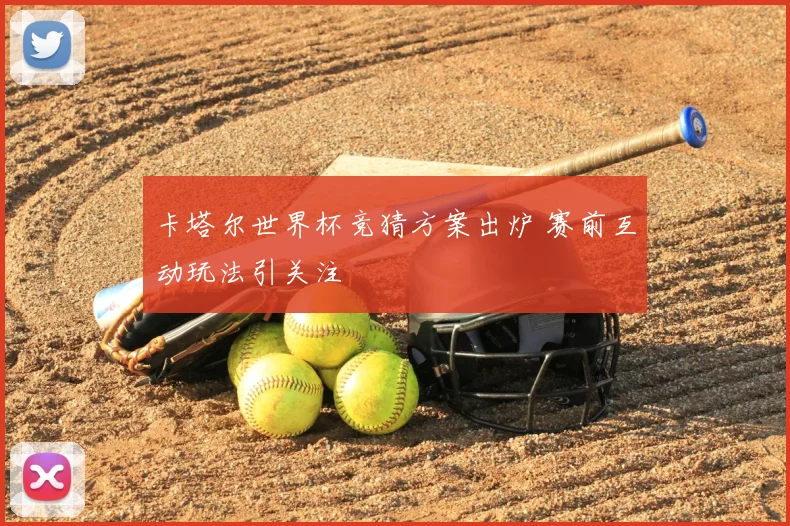 卡塔尔世界杯竞猜方案出炉 赛前互动玩法引关注