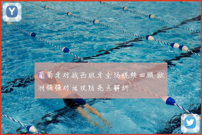 葡萄牙对战西班牙全场视频回顾 欧洲强强对话攻防亮点解析