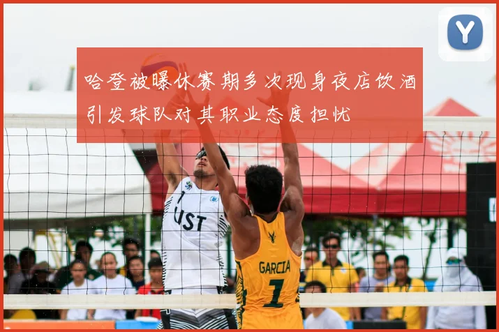 哈登被曝休赛期多次现身夜店饮酒引发球队对其职业态度担忧