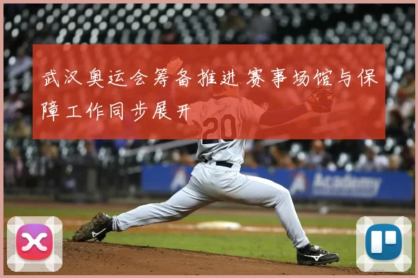 武汉奥运会筹备推进 赛事场馆与保障工作同步展开