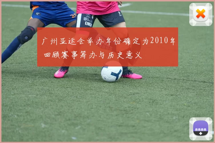 广州亚运会举办年份确定为2010年 回顾赛事筹办与历史意义
