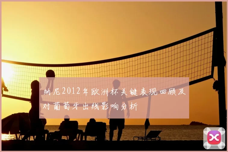 纳尼2012年欧洲杯关键表现回顾及对葡萄牙出线影响分析